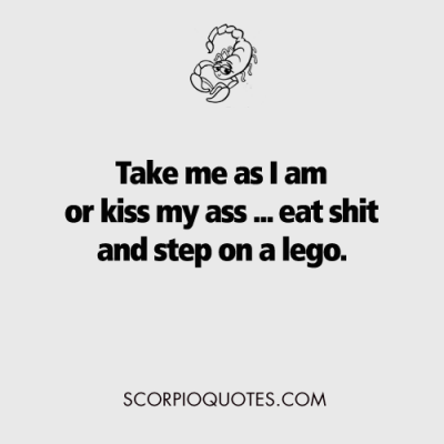 #scorpio #jokes Take me as I am or kiss my ass –eat shit and…