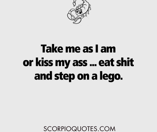 #scorpio #jokes Take me as I am or kiss my ass –eat shit and…