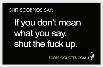 Shit Scorpios Say: If you don’t mean what you say, shut the fuck up