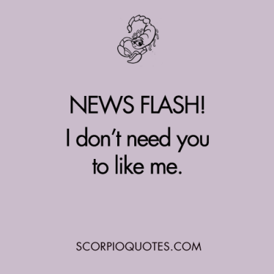 Newsflash! I don’t need you to like me. – Shit Scorpios Say