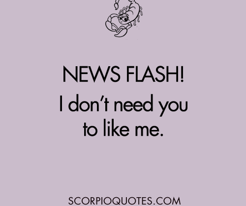 Newsflash! I don’t need you to like me. – Shit Scorpios Say