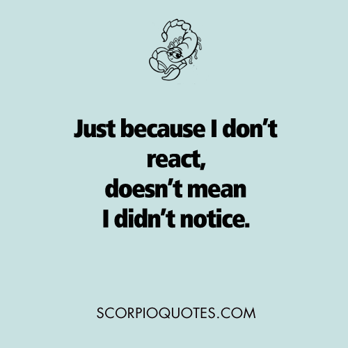 Just because I don’t react, doesn’t mean I didn’t notice #scorpio