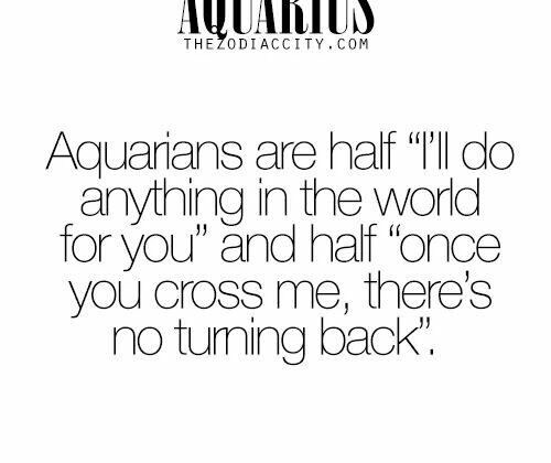 Aquarians are half “I’ll do anything in the world for you” and half “once…