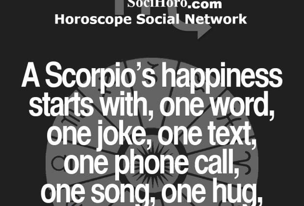 A Scorpio’s happiness starts with, one word, one joke, one text, one phone call,…