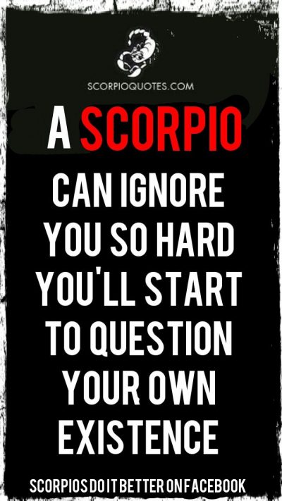 A Scorpio can ignore you so hard you’ll start to question your own existence…