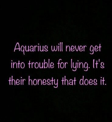 I believe this for me but then I remember that I know other Aquarians…