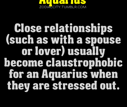 aquarius is true. I love my husband, but when I am stressed it is…