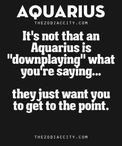 Zodiac Aquarius Facts. – It’s not that an Aquarius is “downplaying” what you’re saying……