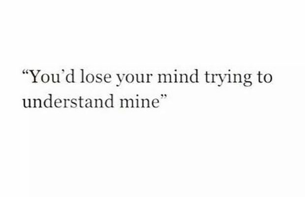 This is why you stay from relationships. | “You’d lose your mind trying to…