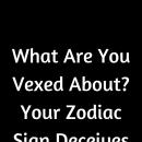 What Are You Vexed About? Your Zodiac Sign Deceives – Believe Catalog #ZodiacSigns #Astrology…