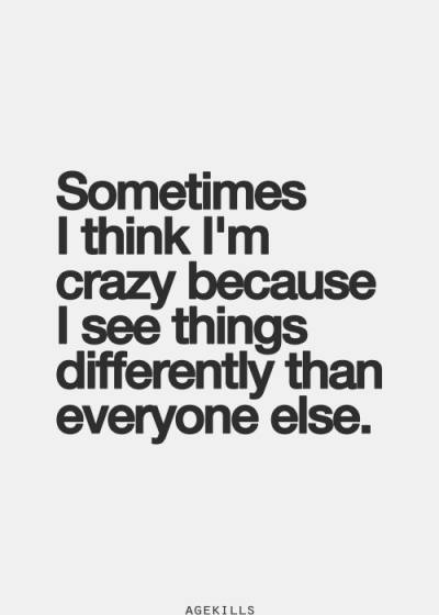 sometimes i think im crazy because i see things differently than everyone else. #quotes