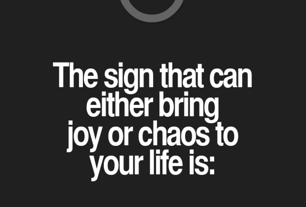 The sign that can either bring joy or chaos to your life is: Aquarius.…
