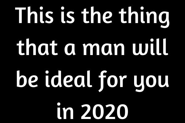 This is the thing that a man will be ideal for you in 2020…