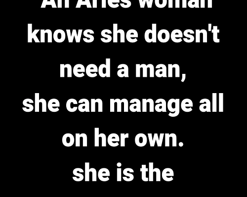 “An Aries woman knows she doesn’t need a man, she can manage all on…