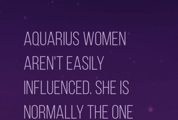 Aquarius women aren’t easily influenced. She is normally the one doing the influencing
