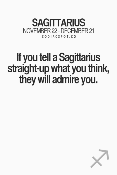 If they tell a #Sagittarius straight up what you think, they will admire you