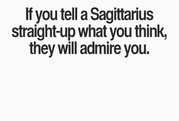 If they tell a #Sagittarius straight up what you think, they will admire you