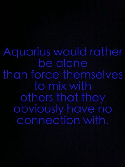 Aquarius would rather be alone than force themselves to mix with others that they…