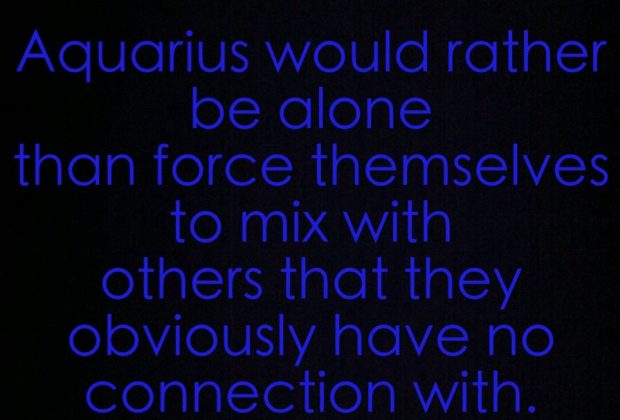 Aquarius would rather be alone than force themselves to mix with others that they…