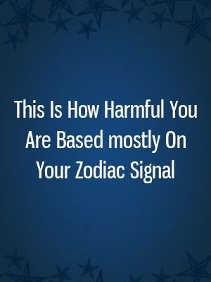 This Is How Harmful You Are Based mostly On Your Zodiac Signal