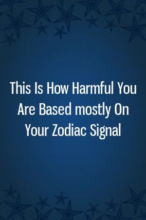 This Is How Harmful You Are Based mostly On Your Zodiac Signal