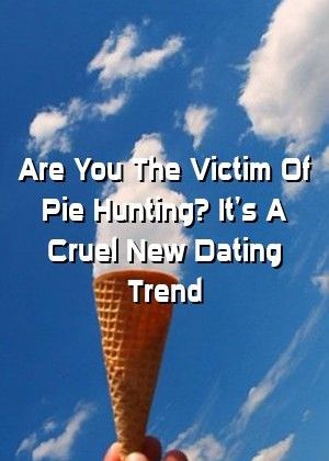 Relationmetro Are You The Victim Of Pie Hunting? It’s A Cruel New Dating Trend