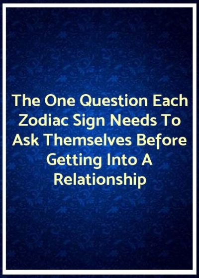 The One Question Each Zodiac Sign Needs To Ask Themselves Before Getting Into A Relationship