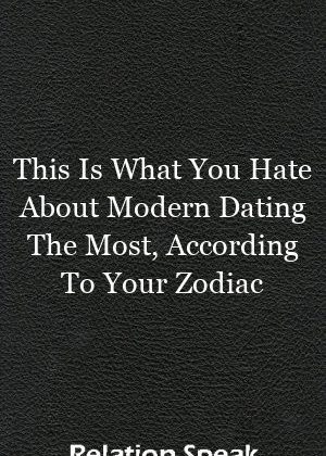 This Is What You Hate About Modern Dating The Most, According To Your Zodiac