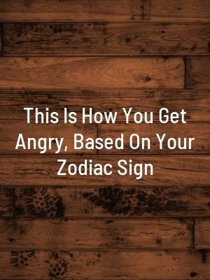 TheAstrologist | This Is How You Get Angry, Based On Your Zodiac Sign