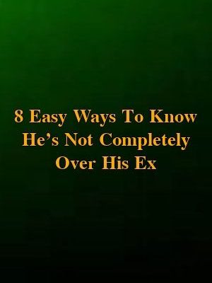 8 Easy Ways To Know He’s Not Completely Over His Ex