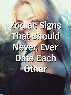 Zodiac Signs That Should Never, Ever Date Each Other by heavenpets.gq