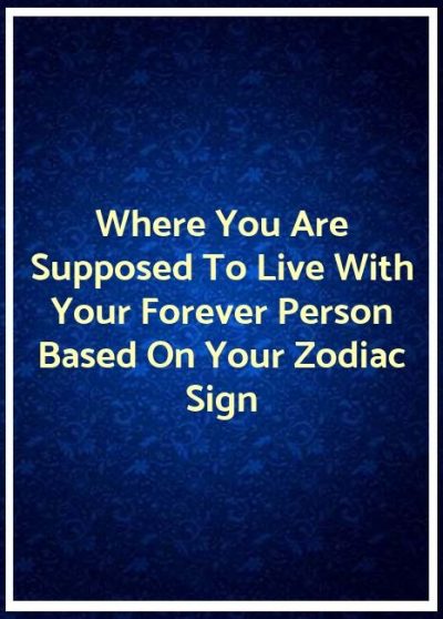 Where You Are Supposed To Live With Your Forever Person Based On Your Zodiac Sign