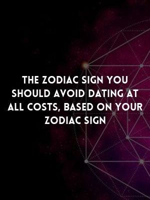 The Zodiac Sign You Should Avoid Dating At All Costs, Based On Your Zodiac…
