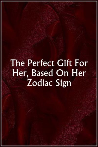 The Perfect Gift For Her, Based On Her Zodiac Sign