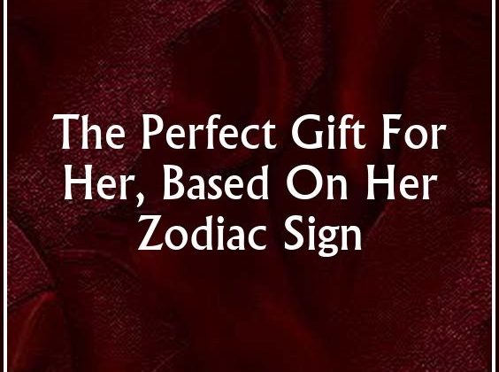 The Perfect Gift For Her, Based On Her Zodiac Sign