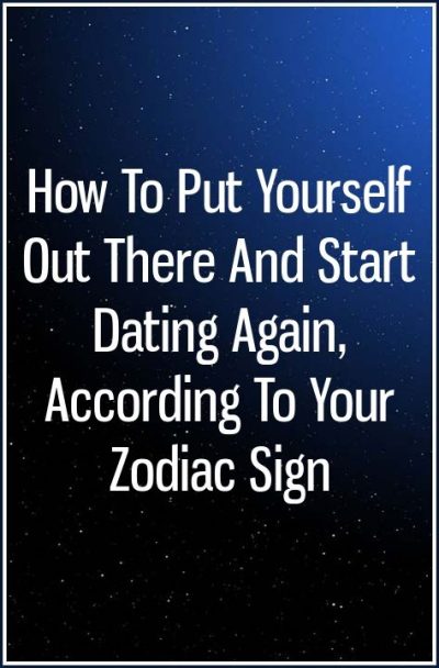 How To Put Yourself Out There And Start Dating Again, According To Your Zodiac…