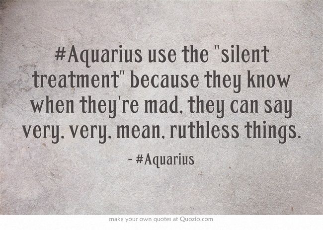 #Aquarius use the silent treatment because they know when they're mad ...