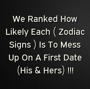 We Ranked How Likely Each ( Zodiac Signs ) Is To Mess Up On…