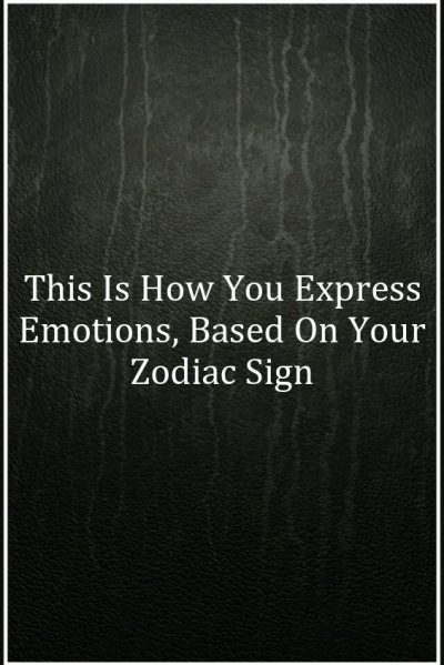 This Is How You Express Emotions, Based On Your Zodiac Sign