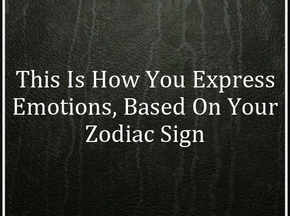 This Is How You Express Emotions, Based On Your Zodiac Sign