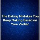 The Dating Mistakes You Keep Making Based on Your Zodiac