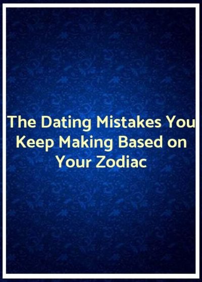 The Dating Mistakes You Keep Making Based on Your Zodiac