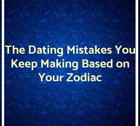 The Dating Mistakes You Keep Making Based on Your Zodiac
