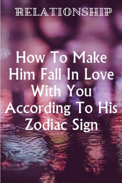 How To Make Him Fall In Love With You According To His Zodiac Sign