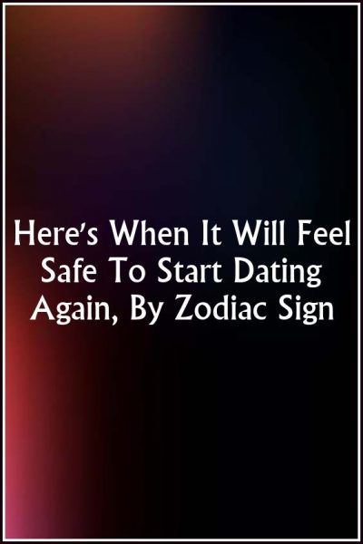 Here’s When It Will Feel Safe To Start Dating Again, By Zodiac Sign