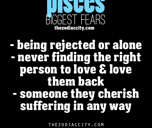 Pisces Biggest Fears: Being rejected or alone; Never finding the right person to love…