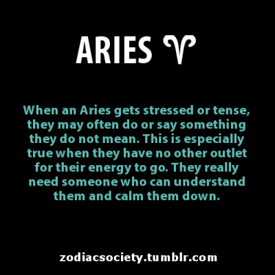 Aries: YES! This is very TRUE! When stressed I prefer you DO something helpful…