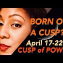 ARIES-TAURUS CUSP/April 17-22 (CUSP of POWER)