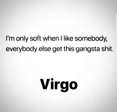 Virgo – I’m only soft with those I like, everyone