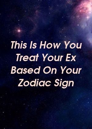 This Is How You Treat Your Ex Based On Your Zodiac Sign